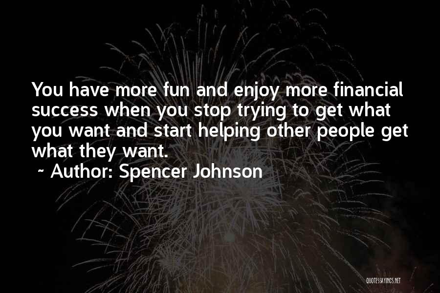 Spencer Johnson Quotes: You Have More Fun And Enjoy More Financial Success When You Stop Trying To Get What You Want And Start