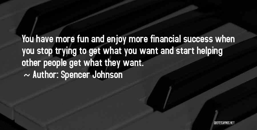 Spencer Johnson Quotes: You Have More Fun And Enjoy More Financial Success When You Stop Trying To Get What You Want And Start
