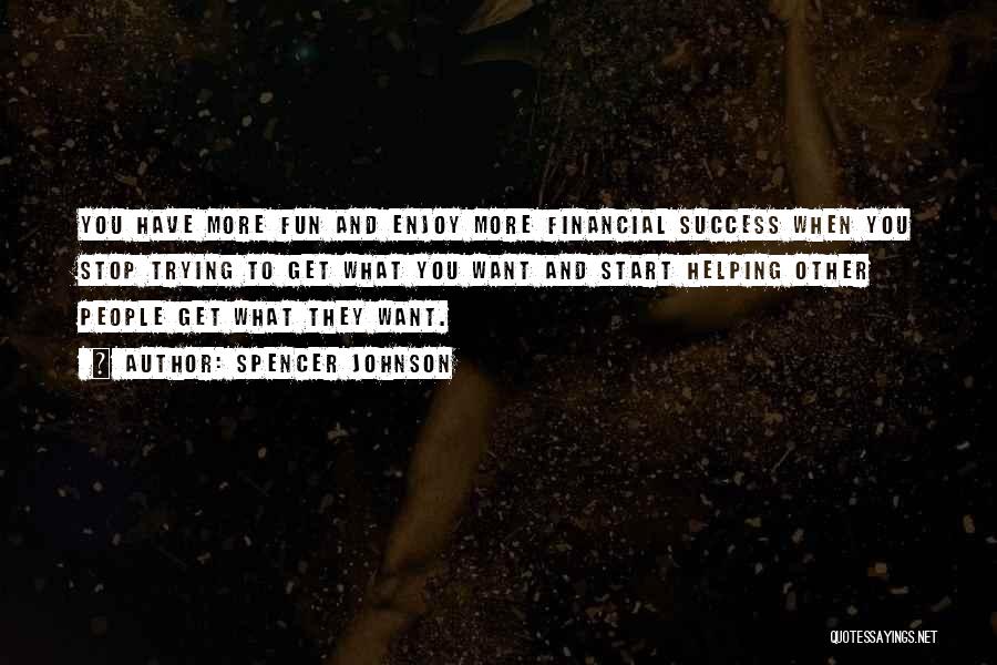 Spencer Johnson Quotes: You Have More Fun And Enjoy More Financial Success When You Stop Trying To Get What You Want And Start
