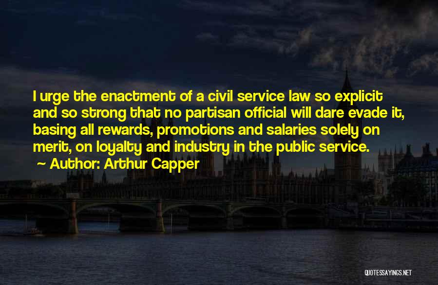 Arthur Capper Quotes: I Urge The Enactment Of A Civil Service Law So Explicit And So Strong That No Partisan Official Will Dare