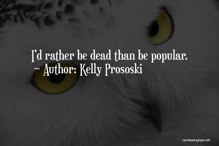 Kelly Prososki Quotes: I'd Rather Be Dead Than Be Popular.