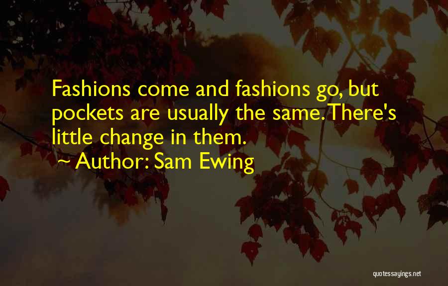 Sam Ewing Quotes: Fashions Come And Fashions Go, But Pockets Are Usually The Same. There's Little Change In Them.