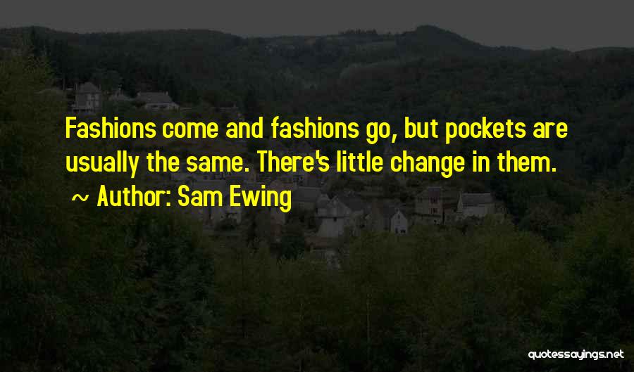 Sam Ewing Quotes: Fashions Come And Fashions Go, But Pockets Are Usually The Same. There's Little Change In Them.