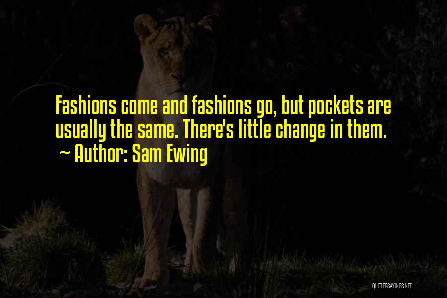 Sam Ewing Quotes: Fashions Come And Fashions Go, But Pockets Are Usually The Same. There's Little Change In Them.