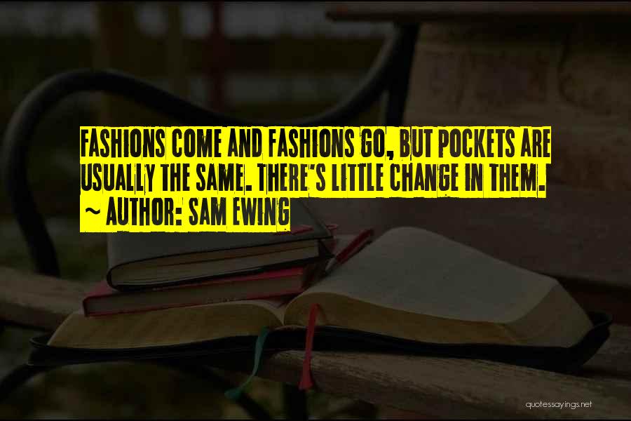 Sam Ewing Quotes: Fashions Come And Fashions Go, But Pockets Are Usually The Same. There's Little Change In Them.