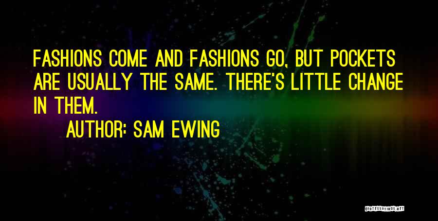 Sam Ewing Quotes: Fashions Come And Fashions Go, But Pockets Are Usually The Same. There's Little Change In Them.