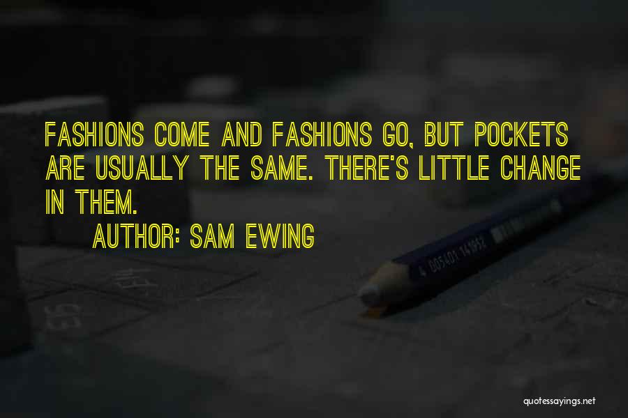 Sam Ewing Quotes: Fashions Come And Fashions Go, But Pockets Are Usually The Same. There's Little Change In Them.