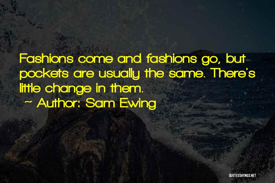 Sam Ewing Quotes: Fashions Come And Fashions Go, But Pockets Are Usually The Same. There's Little Change In Them.