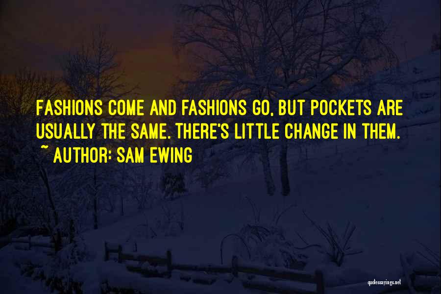 Sam Ewing Quotes: Fashions Come And Fashions Go, But Pockets Are Usually The Same. There's Little Change In Them.