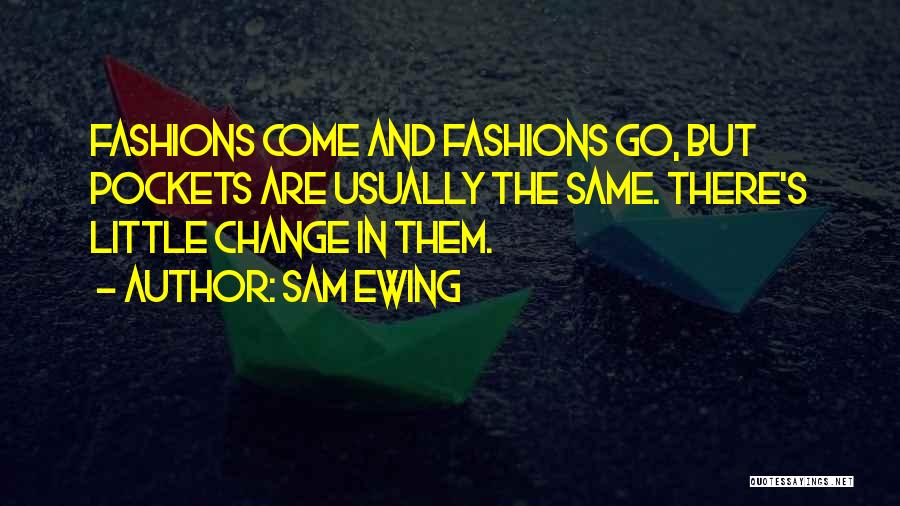 Sam Ewing Quotes: Fashions Come And Fashions Go, But Pockets Are Usually The Same. There's Little Change In Them.