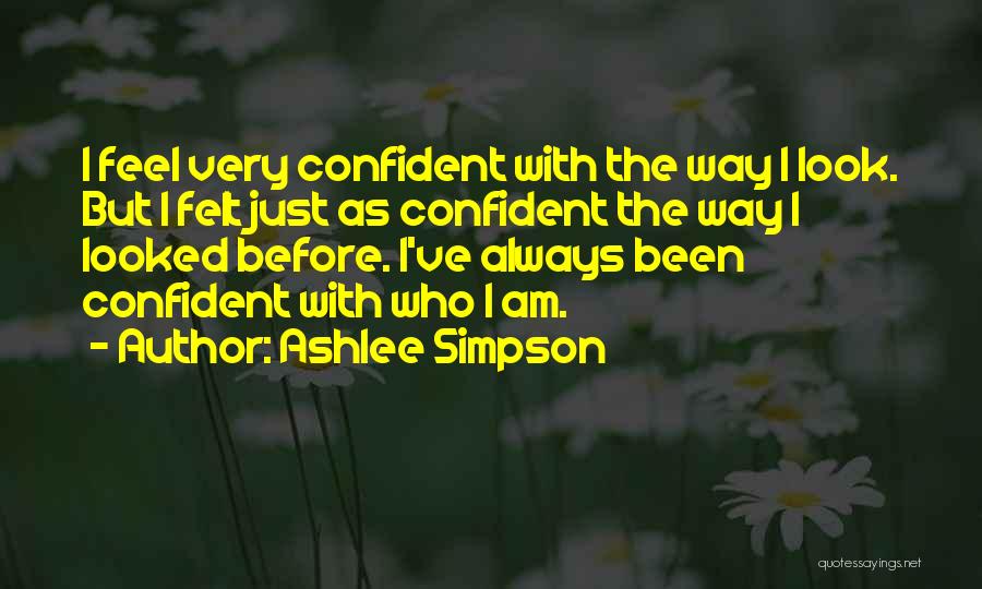Ashlee Simpson Quotes: I Feel Very Confident With The Way I Look. But I Felt Just As Confident The Way I Looked Before.