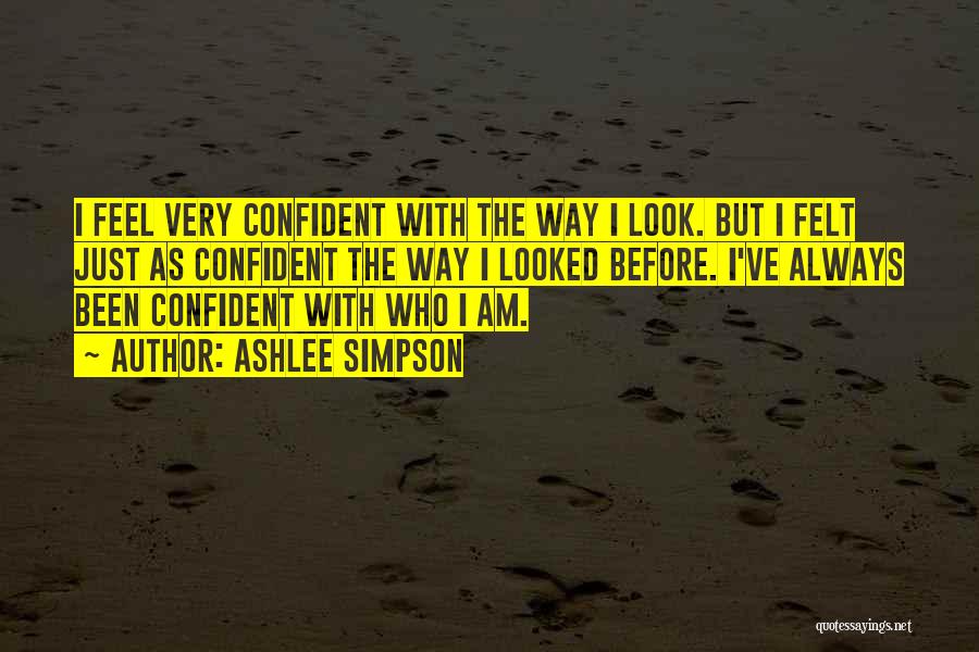 Ashlee Simpson Quotes: I Feel Very Confident With The Way I Look. But I Felt Just As Confident The Way I Looked Before.