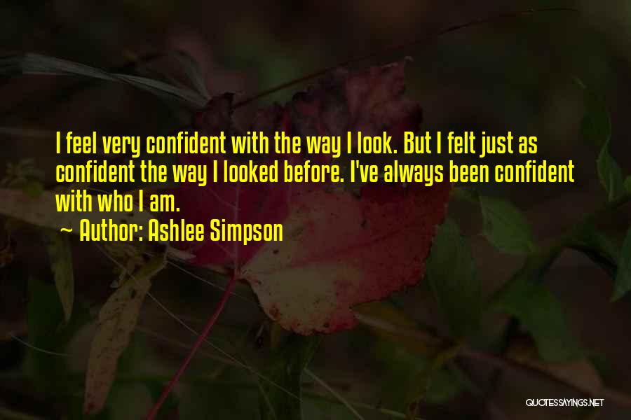 Ashlee Simpson Quotes: I Feel Very Confident With The Way I Look. But I Felt Just As Confident The Way I Looked Before.