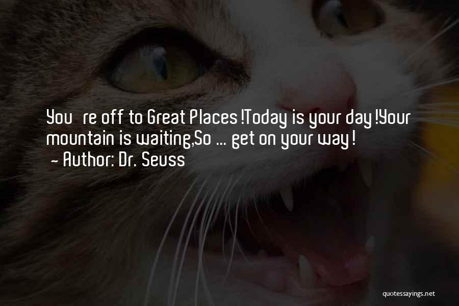 Dr. Seuss Quotes: You're Off To Great Places!today Is Your Day!your Mountain Is Waiting,so ... Get On Your Way!