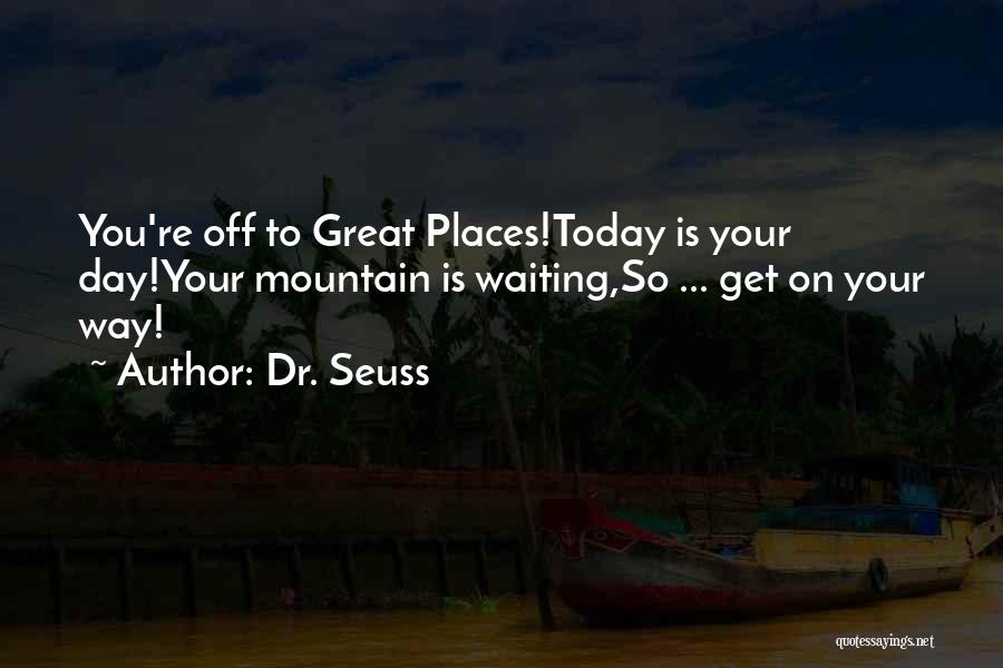 Dr. Seuss Quotes: You're Off To Great Places!today Is Your Day!your Mountain Is Waiting,so ... Get On Your Way!