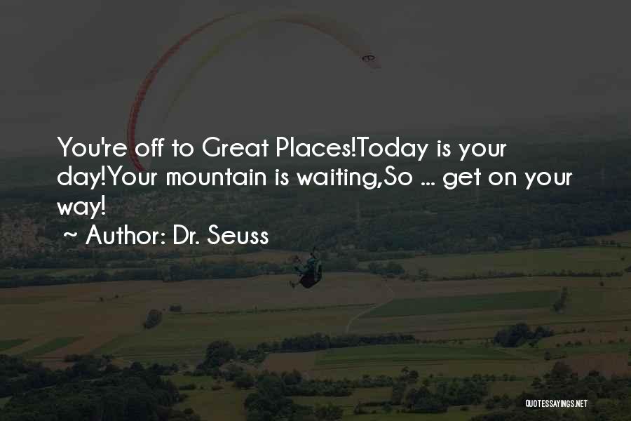 Dr. Seuss Quotes: You're Off To Great Places!today Is Your Day!your Mountain Is Waiting,so ... Get On Your Way!