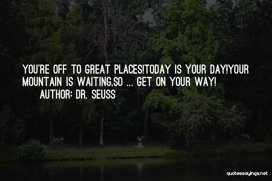 Dr. Seuss Quotes: You're Off To Great Places!today Is Your Day!your Mountain Is Waiting,so ... Get On Your Way!