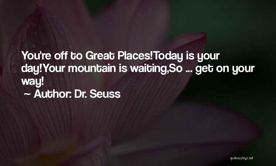 Dr. Seuss Quotes: You're Off To Great Places!today Is Your Day!your Mountain Is Waiting,so ... Get On Your Way!