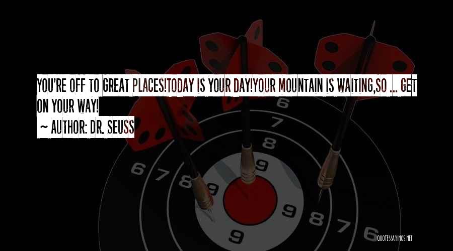 Dr. Seuss Quotes: You're Off To Great Places!today Is Your Day!your Mountain Is Waiting,so ... Get On Your Way!