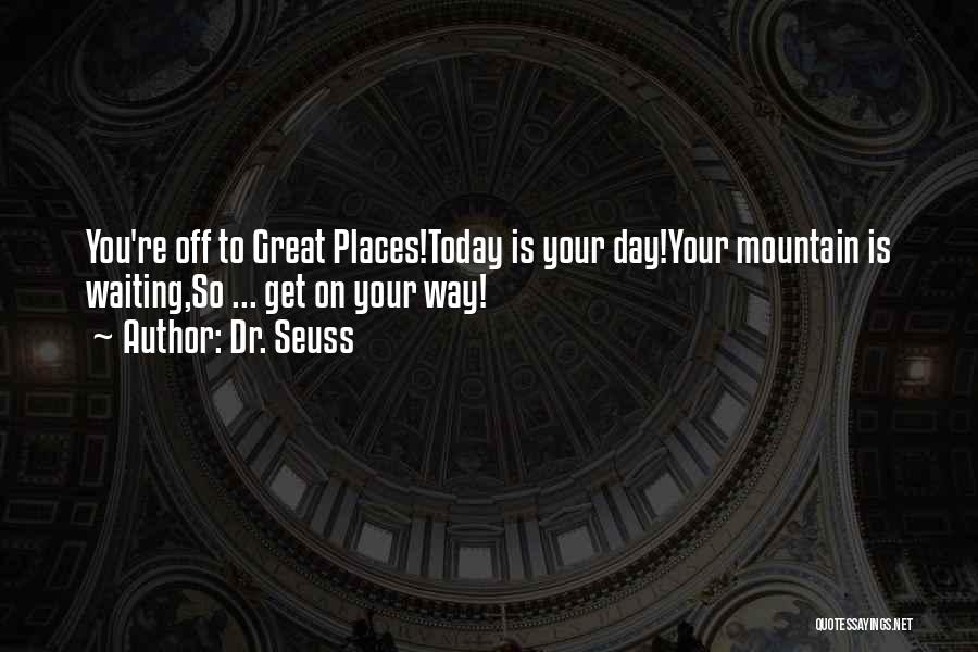 Dr. Seuss Quotes: You're Off To Great Places!today Is Your Day!your Mountain Is Waiting,so ... Get On Your Way!