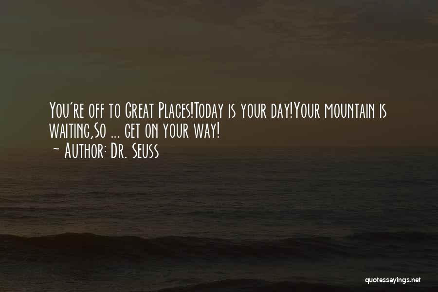 Dr. Seuss Quotes: You're Off To Great Places!today Is Your Day!your Mountain Is Waiting,so ... Get On Your Way!