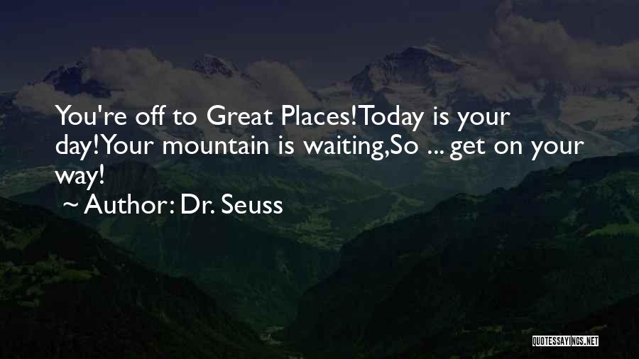 Dr. Seuss Quotes: You're Off To Great Places!today Is Your Day!your Mountain Is Waiting,so ... Get On Your Way!