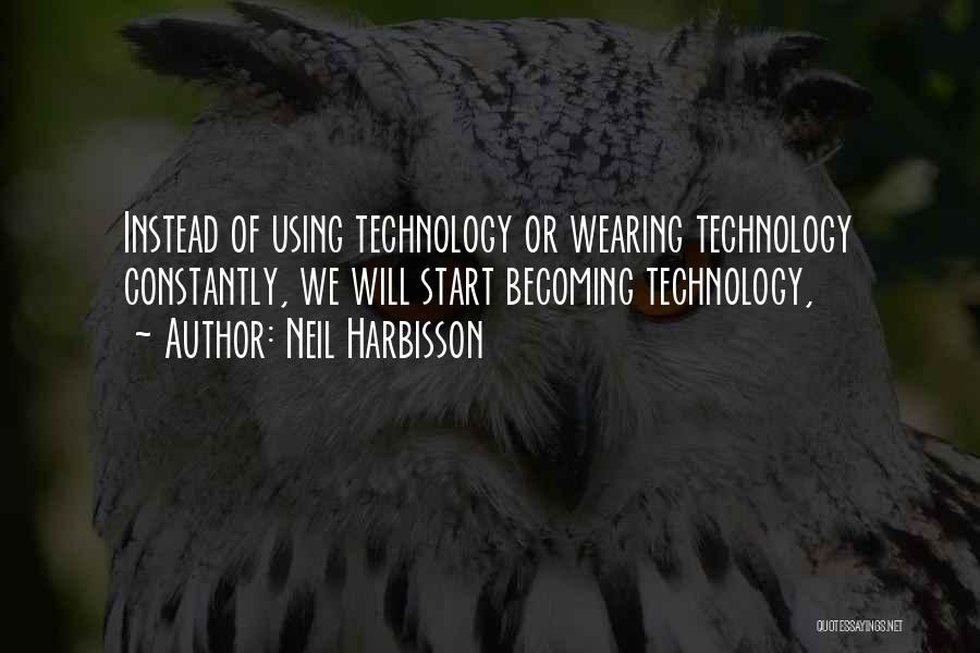 Neil Harbisson Quotes: Instead Of Using Technology Or Wearing Technology Constantly, We Will Start Becoming Technology,