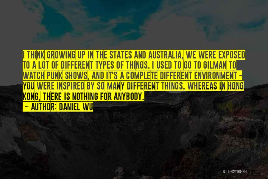 Daniel Wu Quotes: I Think Growing Up In The States And Australia, We Were Exposed To A Lot Of Different Types Of Things.