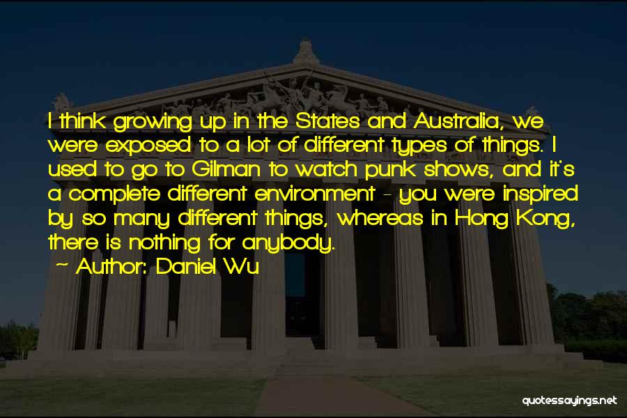 Daniel Wu Quotes: I Think Growing Up In The States And Australia, We Were Exposed To A Lot Of Different Types Of Things.