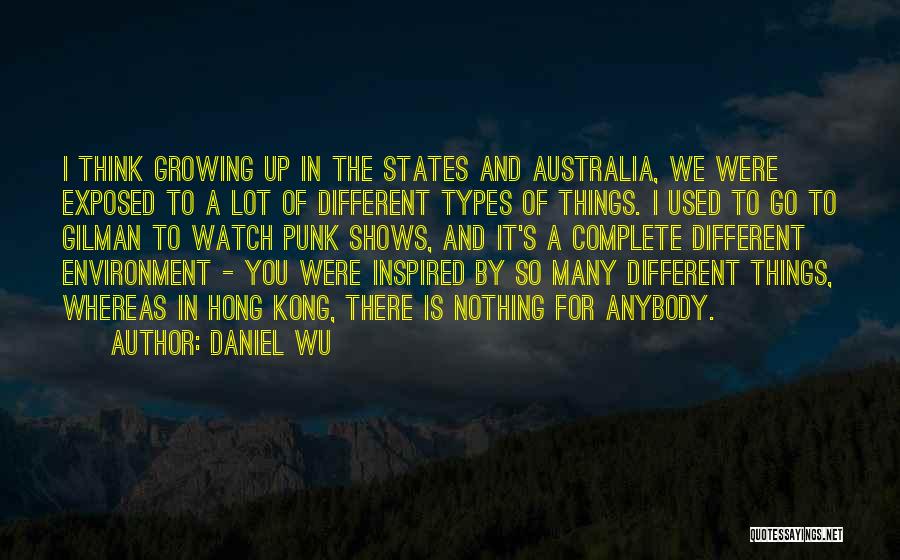 Daniel Wu Quotes: I Think Growing Up In The States And Australia, We Were Exposed To A Lot Of Different Types Of Things.