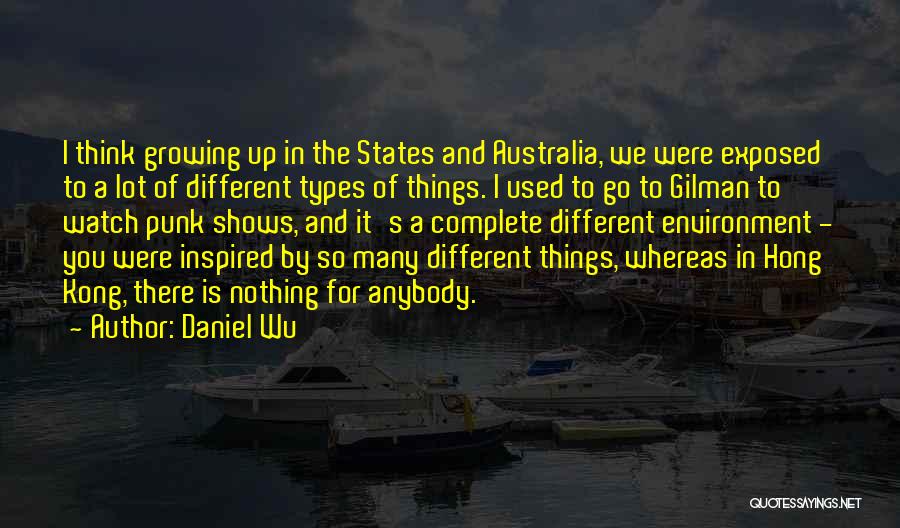 Daniel Wu Quotes: I Think Growing Up In The States And Australia, We Were Exposed To A Lot Of Different Types Of Things.