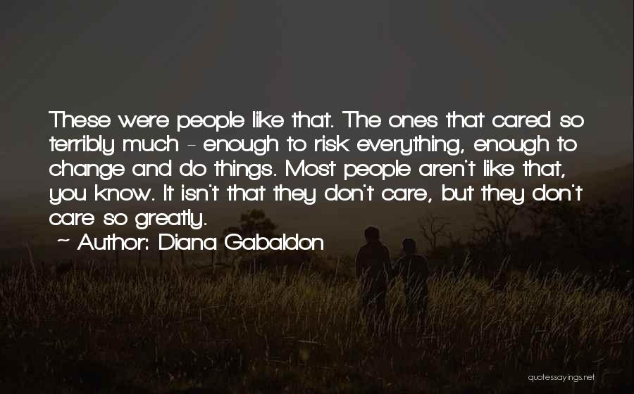 Diana Gabaldon Quotes: These Were People Like That. The Ones That Cared So Terribly Much - Enough To Risk Everything, Enough To Change