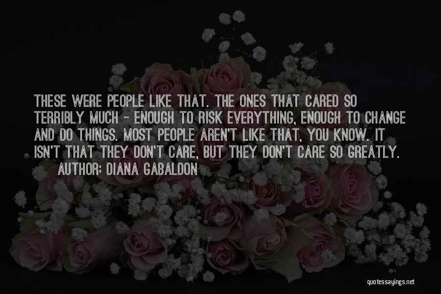 Diana Gabaldon Quotes: These Were People Like That. The Ones That Cared So Terribly Much - Enough To Risk Everything, Enough To Change