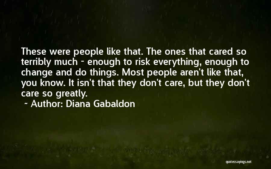 Diana Gabaldon Quotes: These Were People Like That. The Ones That Cared So Terribly Much - Enough To Risk Everything, Enough To Change