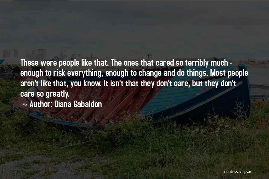 Diana Gabaldon Quotes: These Were People Like That. The Ones That Cared So Terribly Much - Enough To Risk Everything, Enough To Change