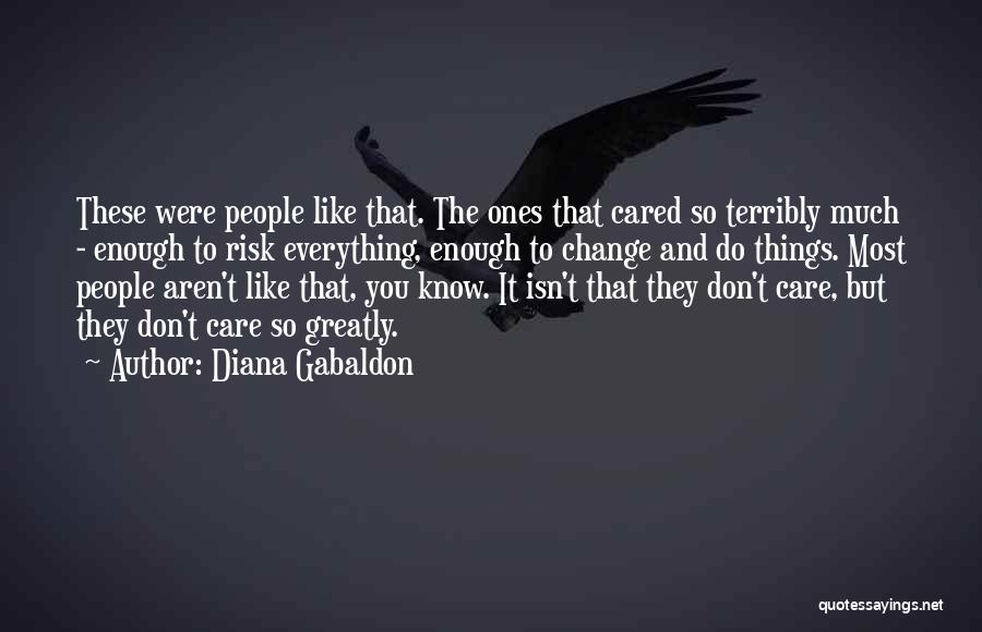 Diana Gabaldon Quotes: These Were People Like That. The Ones That Cared So Terribly Much - Enough To Risk Everything, Enough To Change