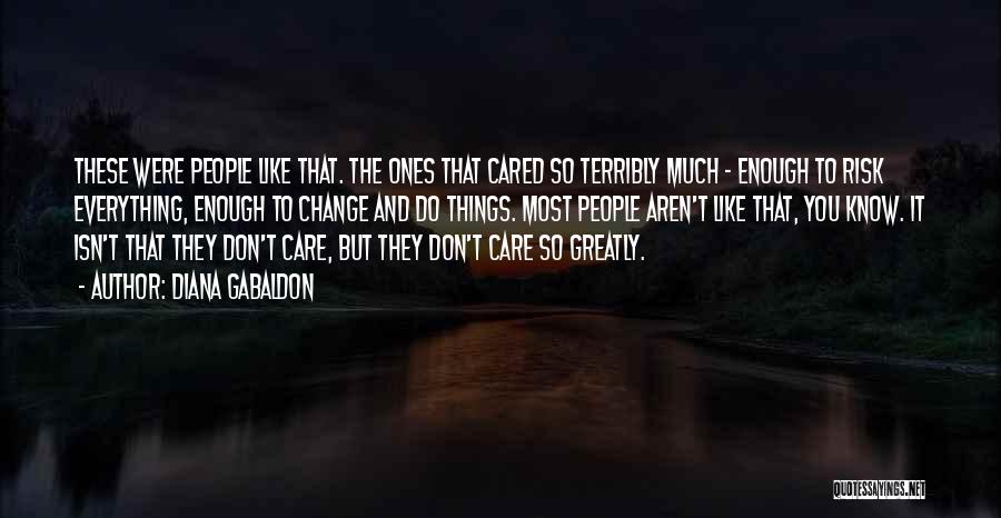 Diana Gabaldon Quotes: These Were People Like That. The Ones That Cared So Terribly Much - Enough To Risk Everything, Enough To Change