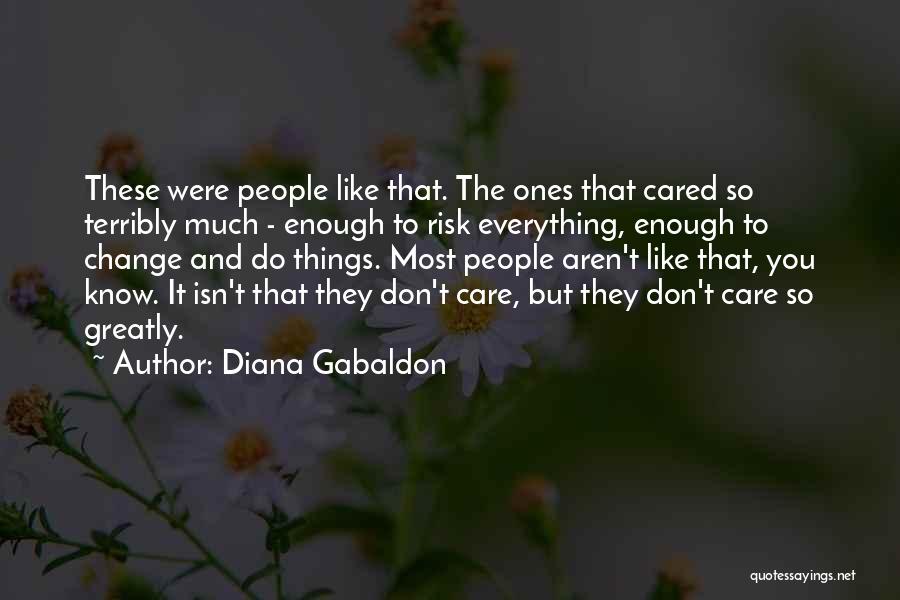 Diana Gabaldon Quotes: These Were People Like That. The Ones That Cared So Terribly Much - Enough To Risk Everything, Enough To Change