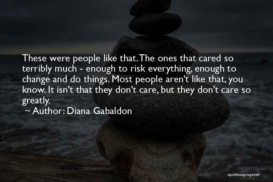 Diana Gabaldon Quotes: These Were People Like That. The Ones That Cared So Terribly Much - Enough To Risk Everything, Enough To Change