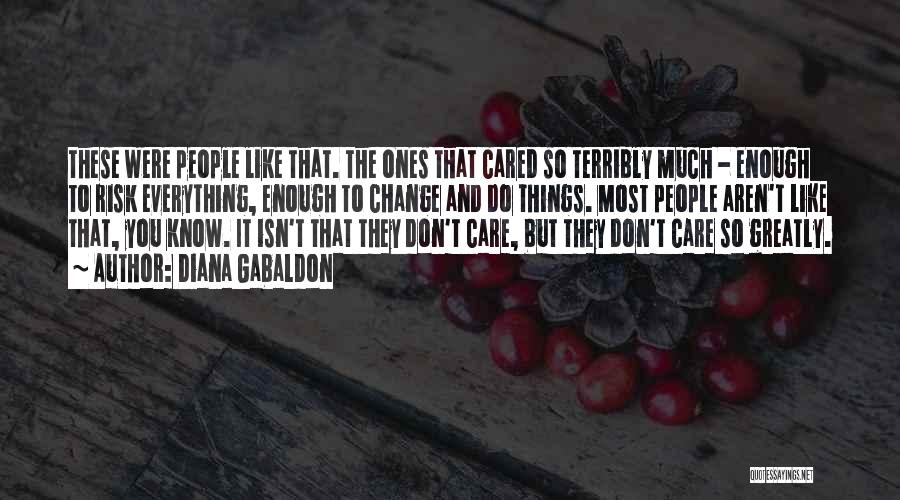 Diana Gabaldon Quotes: These Were People Like That. The Ones That Cared So Terribly Much - Enough To Risk Everything, Enough To Change