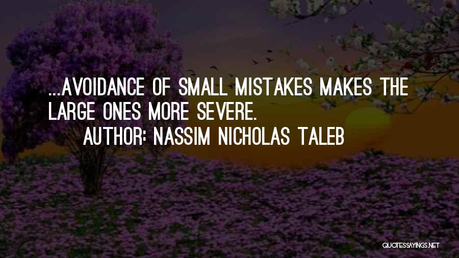 Nassim Nicholas Taleb Quotes: ...avoidance Of Small Mistakes Makes The Large Ones More Severe.