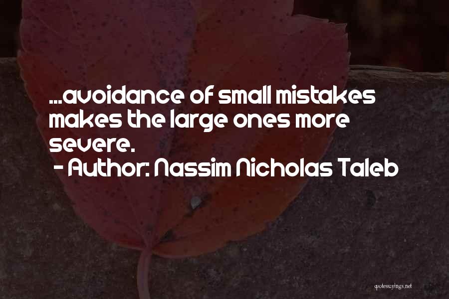 Nassim Nicholas Taleb Quotes: ...avoidance Of Small Mistakes Makes The Large Ones More Severe.