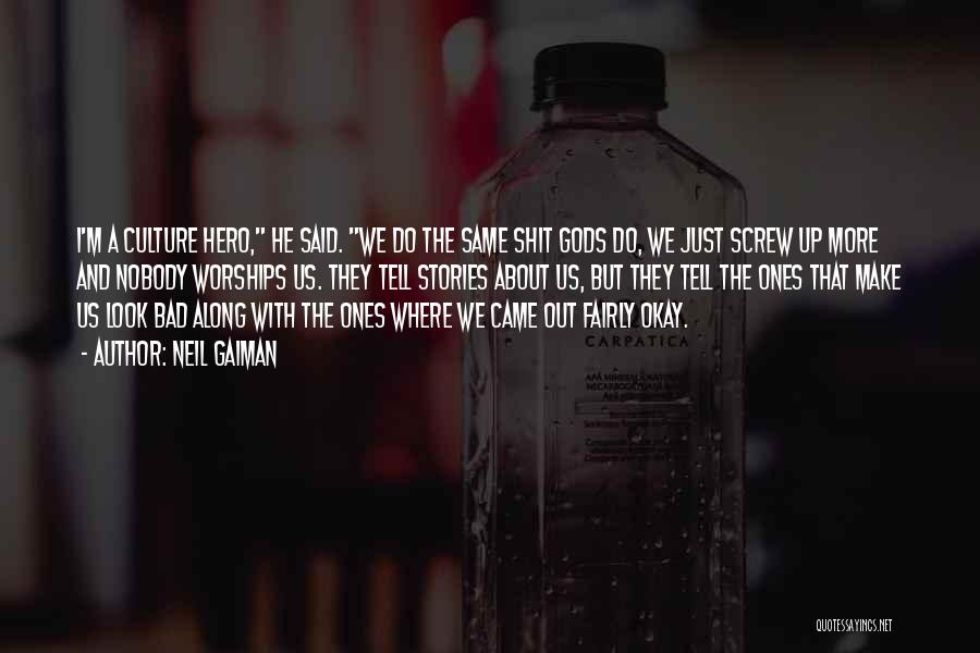 Neil Gaiman Quotes: I'm A Culture Hero, He Said. We Do The Same Shit Gods Do, We Just Screw Up More And Nobody