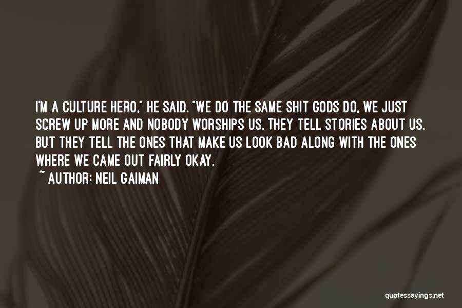 Neil Gaiman Quotes: I'm A Culture Hero, He Said. We Do The Same Shit Gods Do, We Just Screw Up More And Nobody