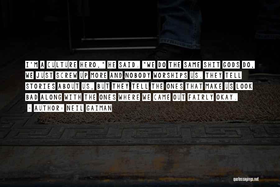 Neil Gaiman Quotes: I'm A Culture Hero, He Said. We Do The Same Shit Gods Do, We Just Screw Up More And Nobody