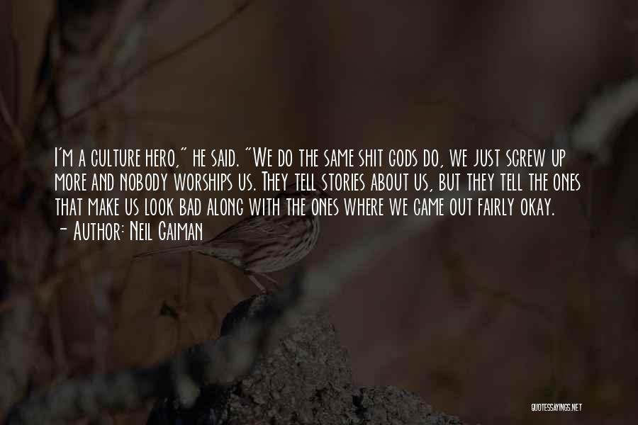 Neil Gaiman Quotes: I'm A Culture Hero, He Said. We Do The Same Shit Gods Do, We Just Screw Up More And Nobody