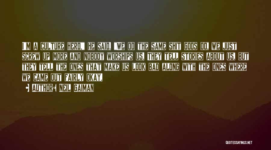 Neil Gaiman Quotes: I'm A Culture Hero, He Said. We Do The Same Shit Gods Do, We Just Screw Up More And Nobody