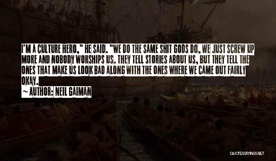 Neil Gaiman Quotes: I'm A Culture Hero, He Said. We Do The Same Shit Gods Do, We Just Screw Up More And Nobody