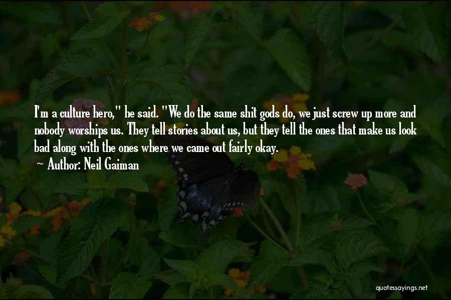 Neil Gaiman Quotes: I'm A Culture Hero, He Said. We Do The Same Shit Gods Do, We Just Screw Up More And Nobody