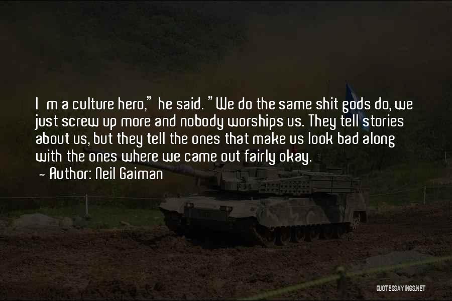 Neil Gaiman Quotes: I'm A Culture Hero, He Said. We Do The Same Shit Gods Do, We Just Screw Up More And Nobody